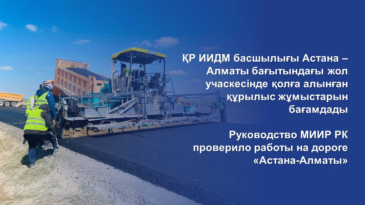 ҚР ИИДМ басшылығы Астана – Алматы бағытындағы жол учаскесінде қолға ...