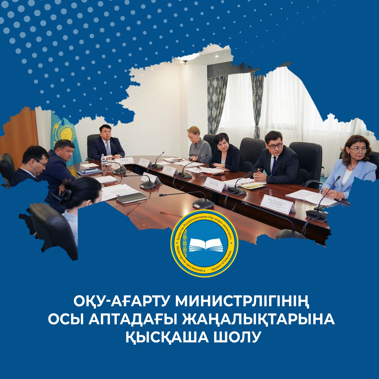 ОҚУ-АҒАРТУ МИНИСТРЛІГІНІҢ ОСЫ АПТАДАҒЫ ЖАҢАЛЫҚТАРЫНА ҚЫСҚАША ШОЛУ