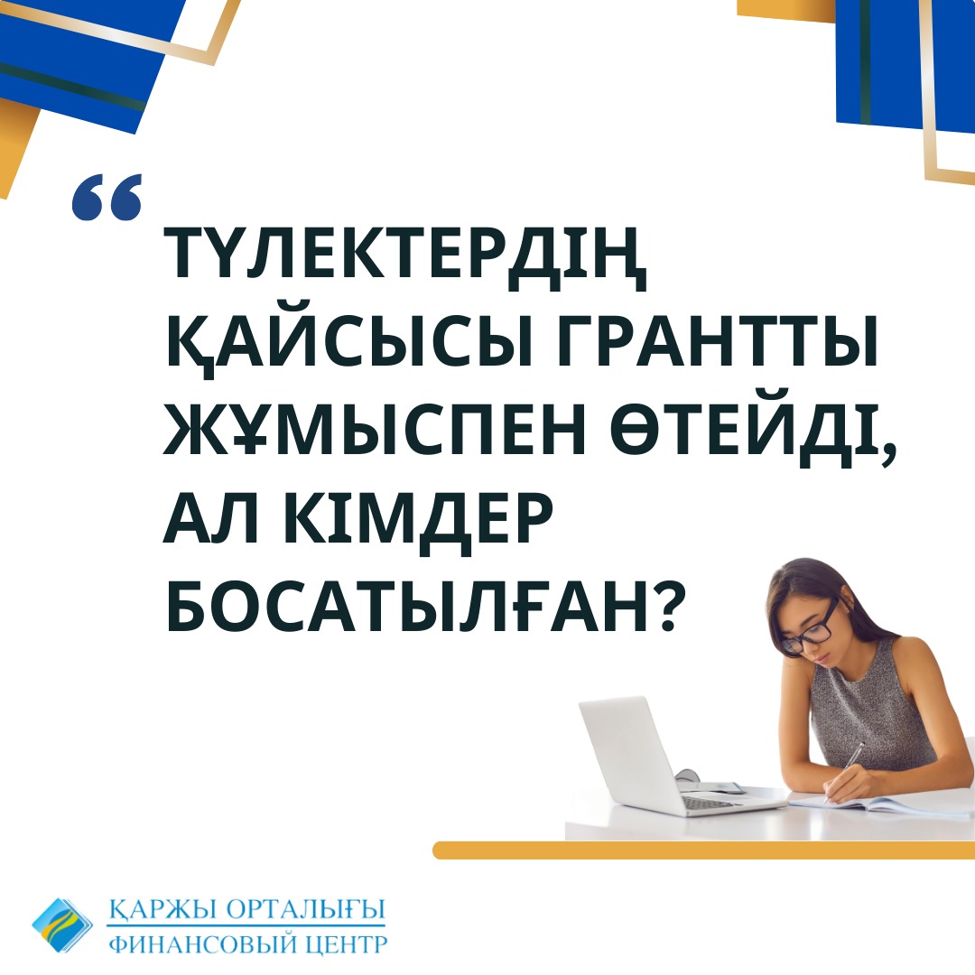 Түлектердің қайсысы грантты жұмыспен өтейді, ал кімдер босатылған?