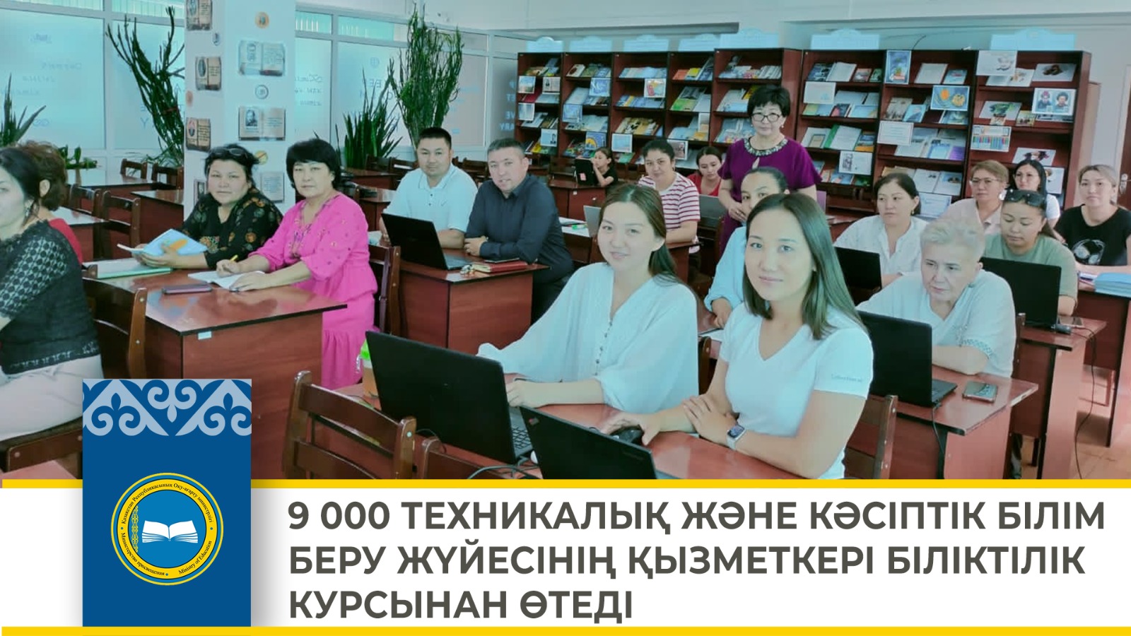 9 000 ТЕХНИКАЛЫҚ ЖӘНЕ КӘСІПТІК БІЛІМ БЕРУ ЖҮЙЕСІНІҢ ҚЫЗМЕТКЕРІ БІЛІКТІЛІК КУРСЫНАН ӨТЕДІ