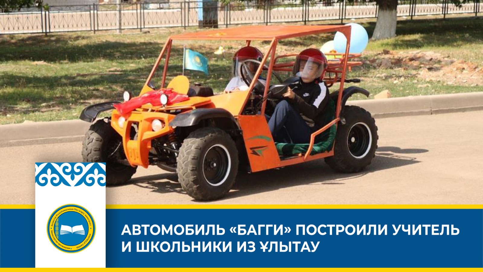 АВТОМОБИЛЬ «БАГГИ» ПОСТРОИЛИ УЧИТЕЛЬ И ШКОЛЬНИКИ ИЗ ҰЛЫТАУ