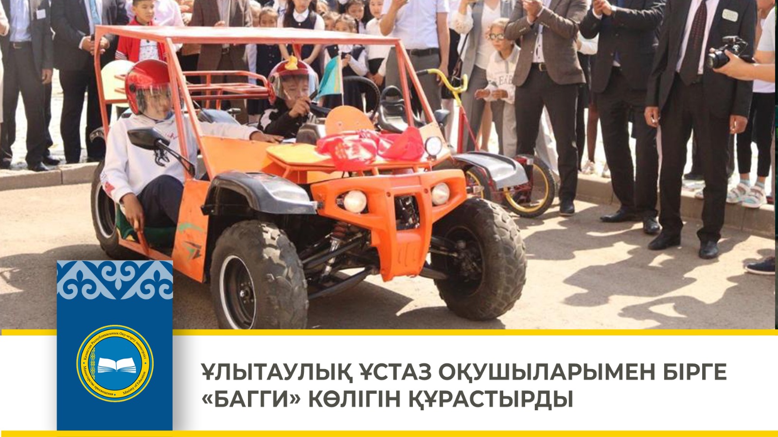 ҰЛЫТАУЛЫҚ ҰСТАЗ ОҚУШЫЛАРЫМЕН БІРГЕ «БАГГИ» КӨЛІГІН ҚҰРАСТЫРДЫ