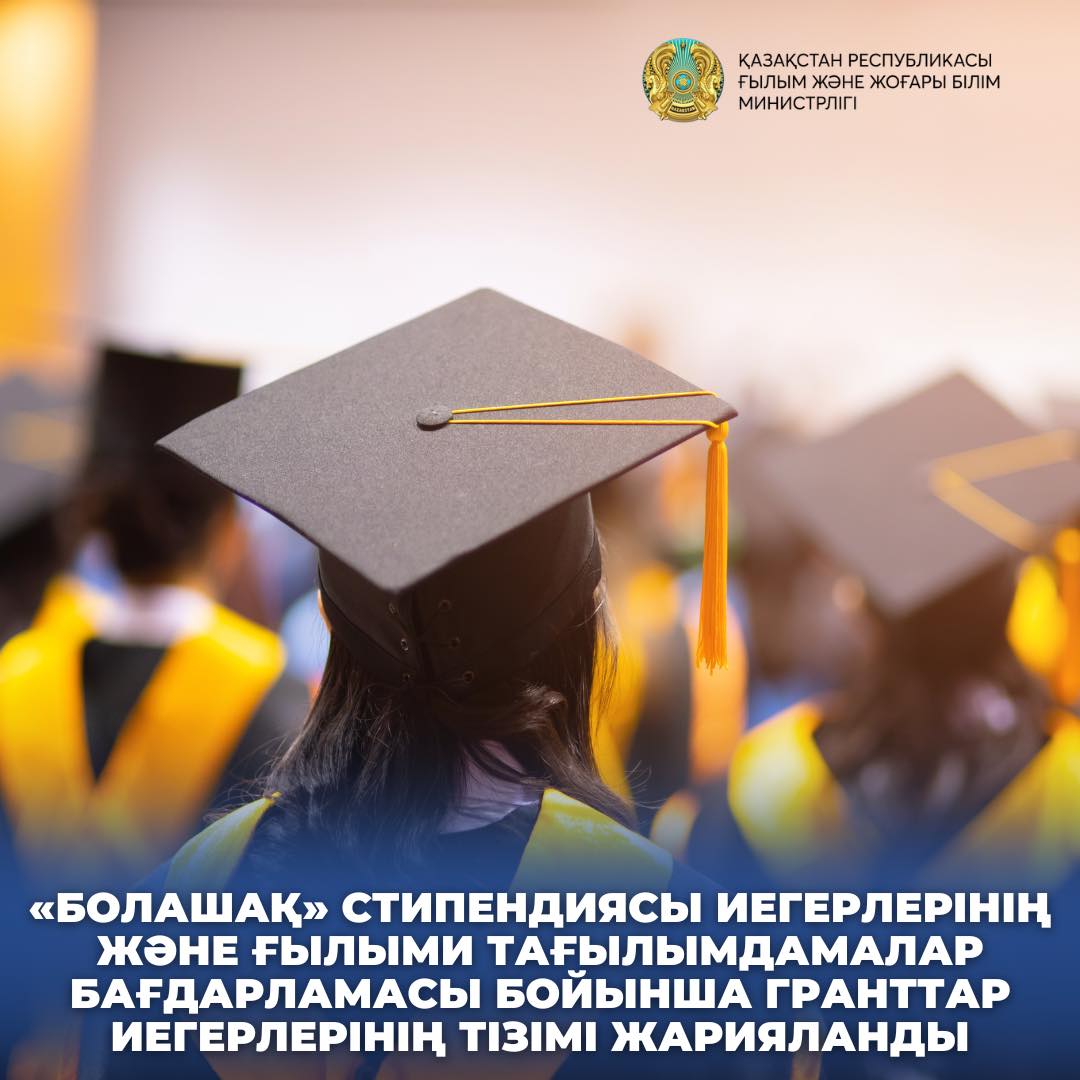 «БОЛАШАҚ» СТИПЕНДИЯСЫ ИЕГЕРЛЕРІНІҢ ЖӘНЕ ҒЫЛЫМИ ТАҒЫЛЫМДАМАЛАР БАҒДАРЛАМАСЫ БОЙЫНША ГРАНТТАР ИЕГЕРЛЕРІНІҢ ТІЗІМІ ЖАРИЯЛАНДЫ