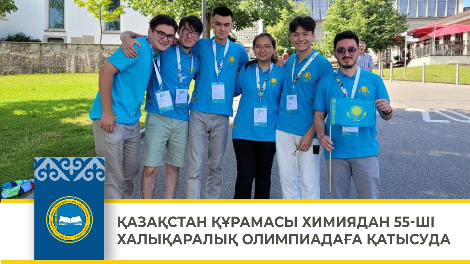 ҚАЗАҚСТАН ҚҰРАМАСЫ ХИМИЯДАН 55-ШІ ХАЛЫҚАРАЛЫҚ ОЛИМПИАДАҒА ҚАТЫСУДА