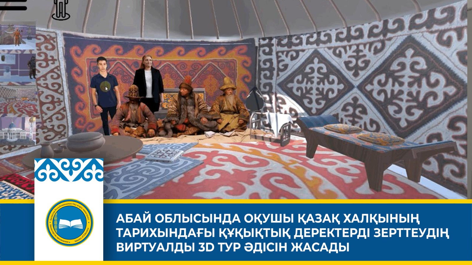 АБАЙ ОБЛЫСЫНДА ОҚУШЫ ҚАЗАҚ ХАЛҚЫНЫҢ ТАРИХЫНДАҒЫ ҚҰҚЫҚТЫҚ ДЕРЕКТЕРДІ ЗЕРТТЕУДІҢ ВИРТУАЛДЫ 3D ТУР ӘДІСІН ЖАСАДЫ
