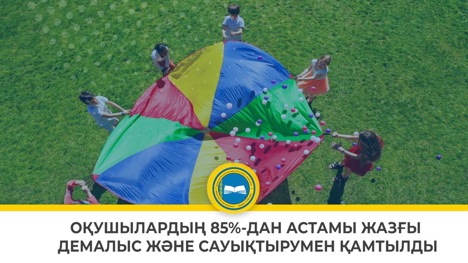 ОҚУШЫЛАРДЫҢ 85%-ДАН АСТАМЫ ЖАЗҒЫ ДЕМАЛЫС ЖӘНЕ САУЫҚТЫРУМЕН ҚАМТЫЛДЫ