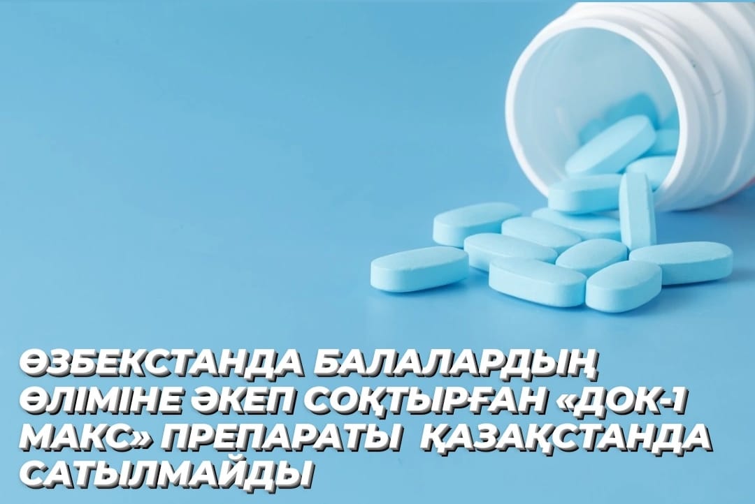 ӨЗБЕКСТАНДА БАЛАЛАРДЫҢ ӨЛІМІНЕ ӘКЕП СОҚТЫРҒАН «ДОК-1 МАКС» ПРЕПАРАТЫ  ҚАЗАҚСТАНДА САТЫЛМАЙДЫ