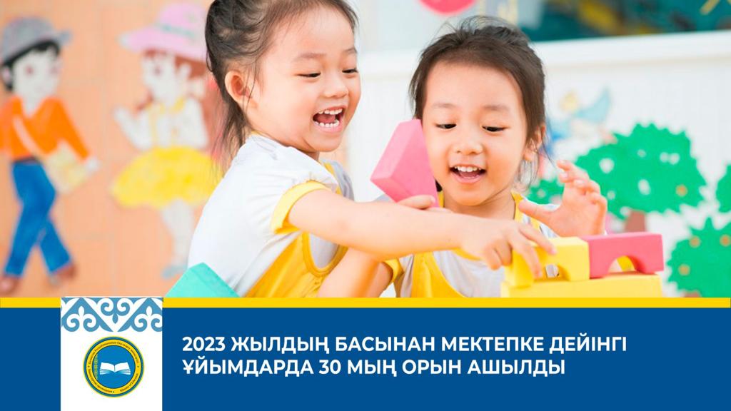 2023 ЖЫЛДЫҢ БАСЫНАН МЕКТЕПКЕ ДЕЙІНГІ ҰЙЫМДАРДА 30 МЫҢ ОРЫН АШЫЛДЫ