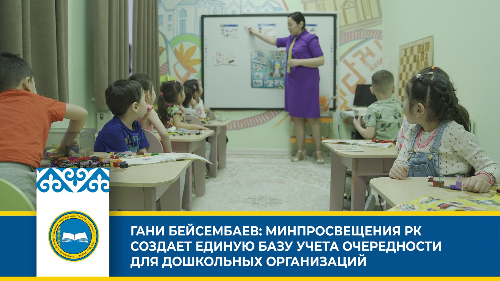 ГАНИ БЕЙСЕМБАЕВ: МИНПРОСВЕЩЕНИЯ РК СОЗДАЕТ ЕДИНУЮ БАЗУ УЧЕТА ОЧЕРЕДНОСТИ ДЛЯ ДОШКОЛЬНЫХ ОРГАНИЗАЦИЙ