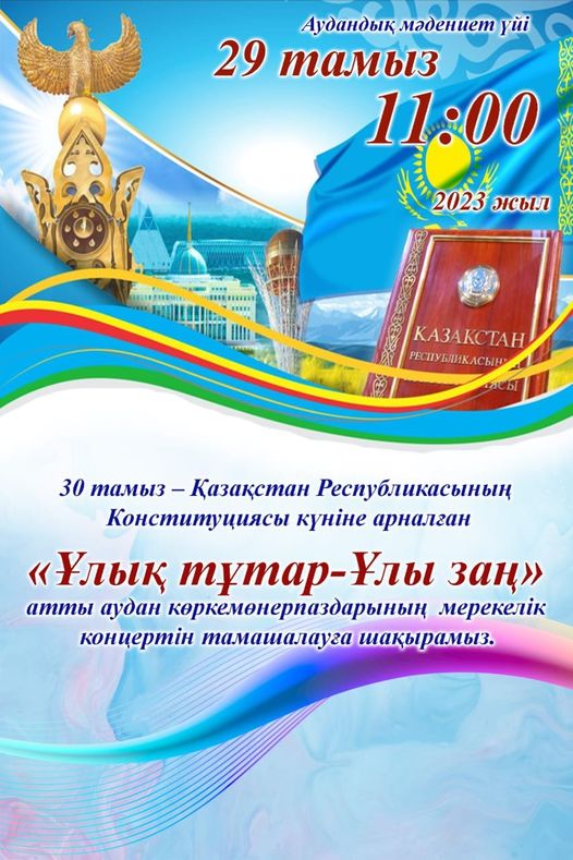 30 тамыз - Қазақстан Республикасының Конституциясы күніне арналған "Ұлық тұтар - Ұлы заң" атты аудан көркемөнерпаздарының мерекелік концертін тамашалауға шақырамыз