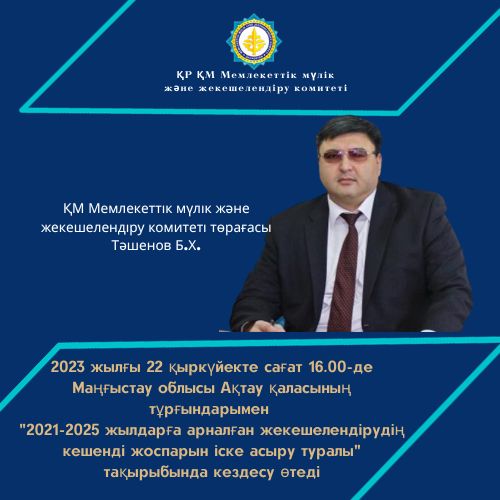 АНОНС! ҚР Қаржы министрлігі Мемлекеттік мүлік және жекешелендіру комитетінің төрағасы Бақытбек Тәшеновтің  Маңғыстау облысы Ақтау қаласының тұрғындарымен кездесуі