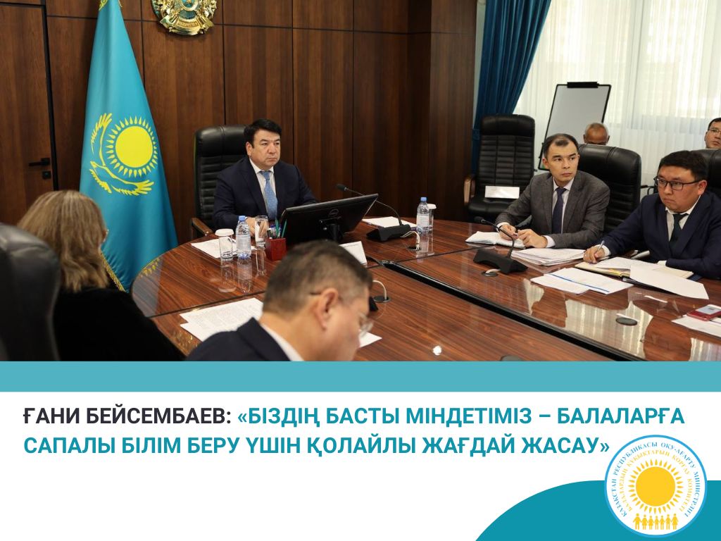 ҒАНИ БЕЙСЕМБАЕВ: «БІЗДІҢ БАСТЫ МІНДЕТІМІЗ – БАЛАЛАРҒА САПАЛЫ БІЛІМ БЕРУ ҮШІН ҚОЛАЙЛЫ ЖАҒДАЙ ЖАСАУ»