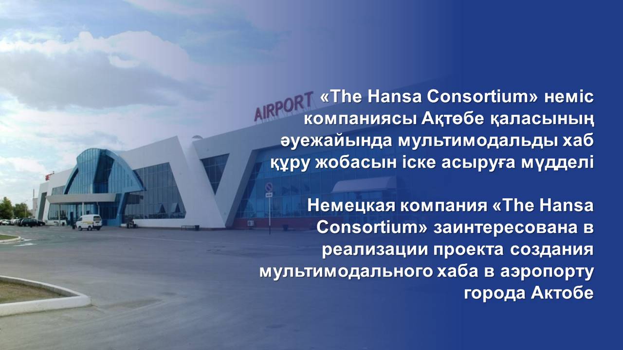 «The Hansa Consortium» неміс компаниясы Ақтөбе қаласының әуежайында мультимодальды хаб құру жобасын іске асыруға мүдделі