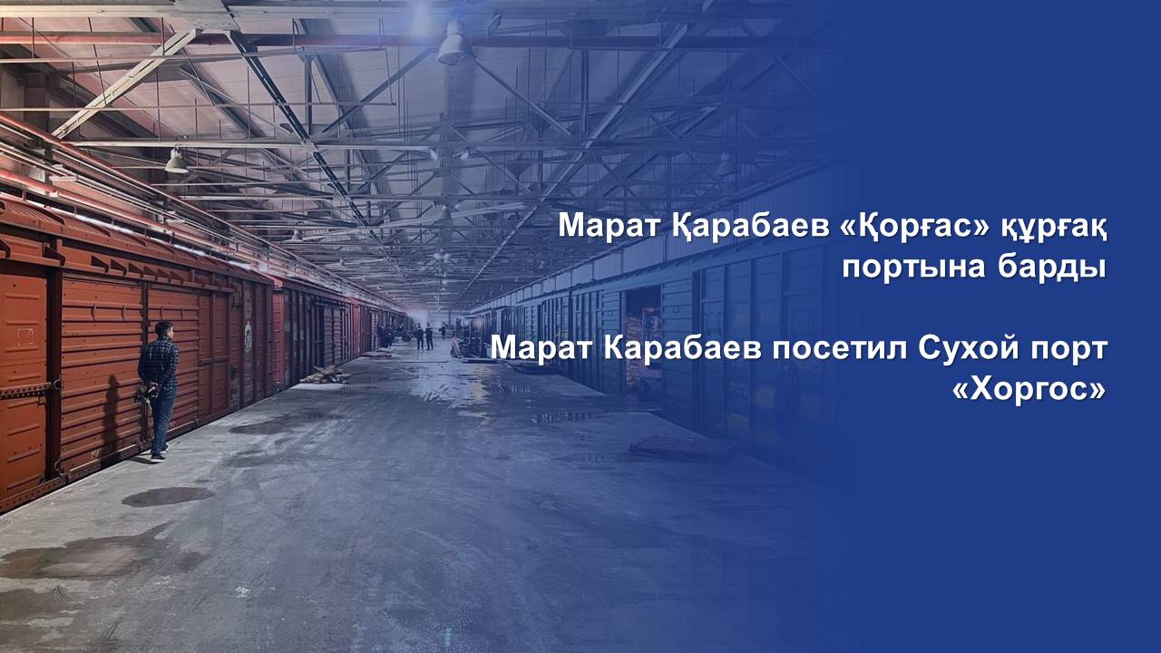 Марат Карабаев посетил Сухой порт «Хоргос»