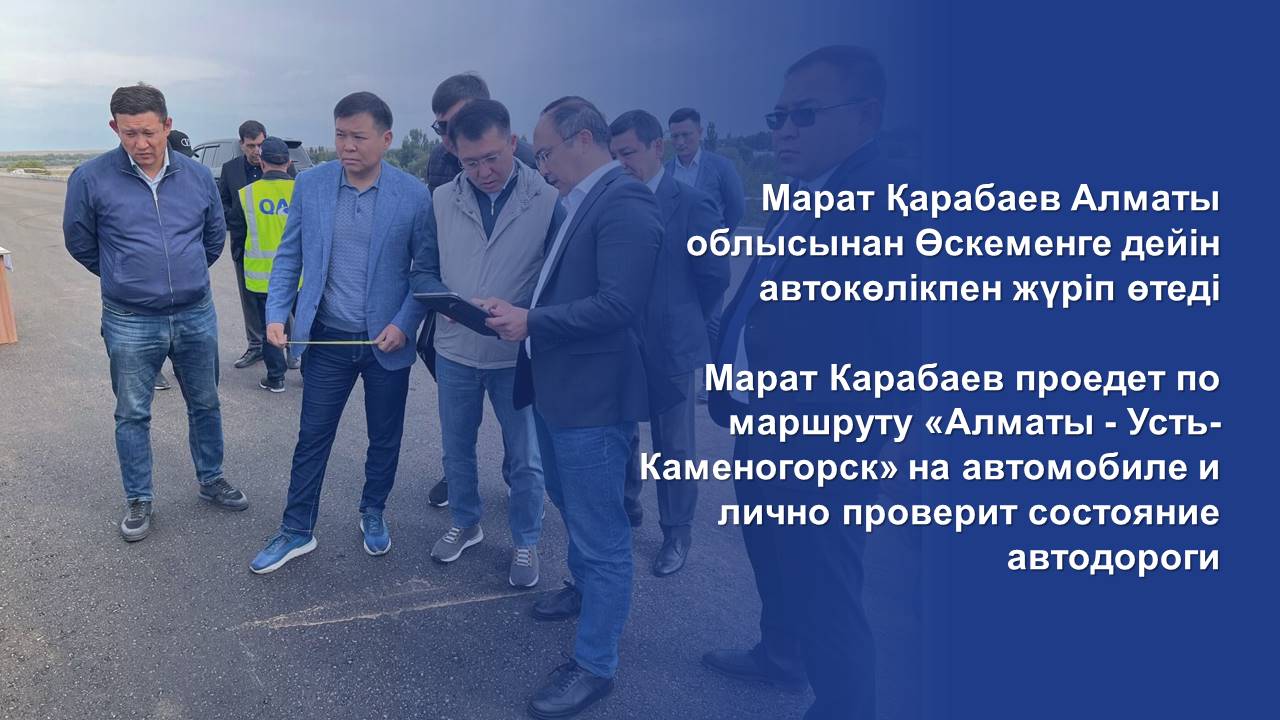 Марат Карабаев проедет по маршруту «Алматы - Усть-Каменогорск» на автомобиле и лично проверит состояние автодороги