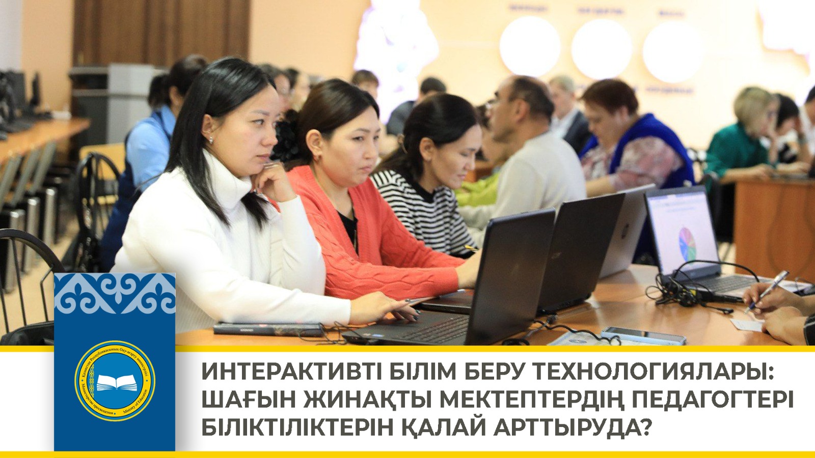 ИНТЕРАКТИВТІ БІЛІМ БЕРУ ТЕХНОЛОГИЯЛАРЫ: ШАҒЫН ЖИНАҚТЫ МЕКТЕПТЕРДІҢ ПЕДАГОГТЕРІ БІЛІКТІЛІКТЕРІН ҚАЛАЙ АРТТЫРУДА?