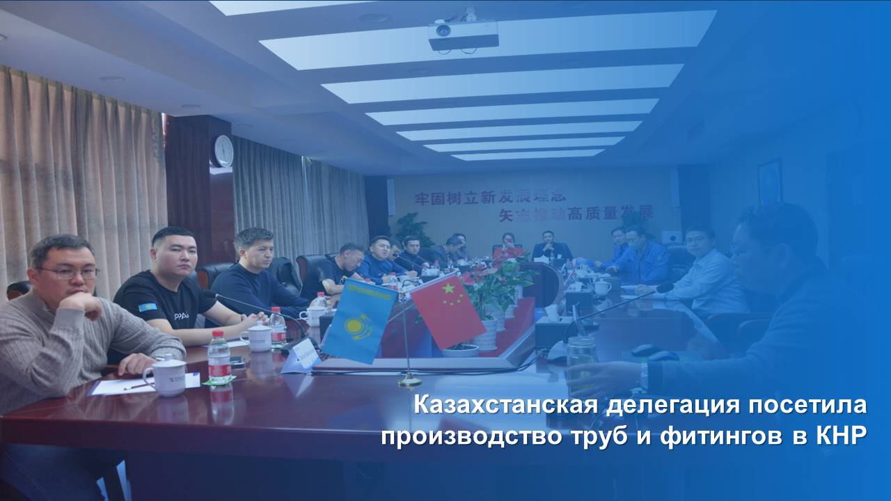 Казахстанская делегация посетила производство труб и фитингов в КНР