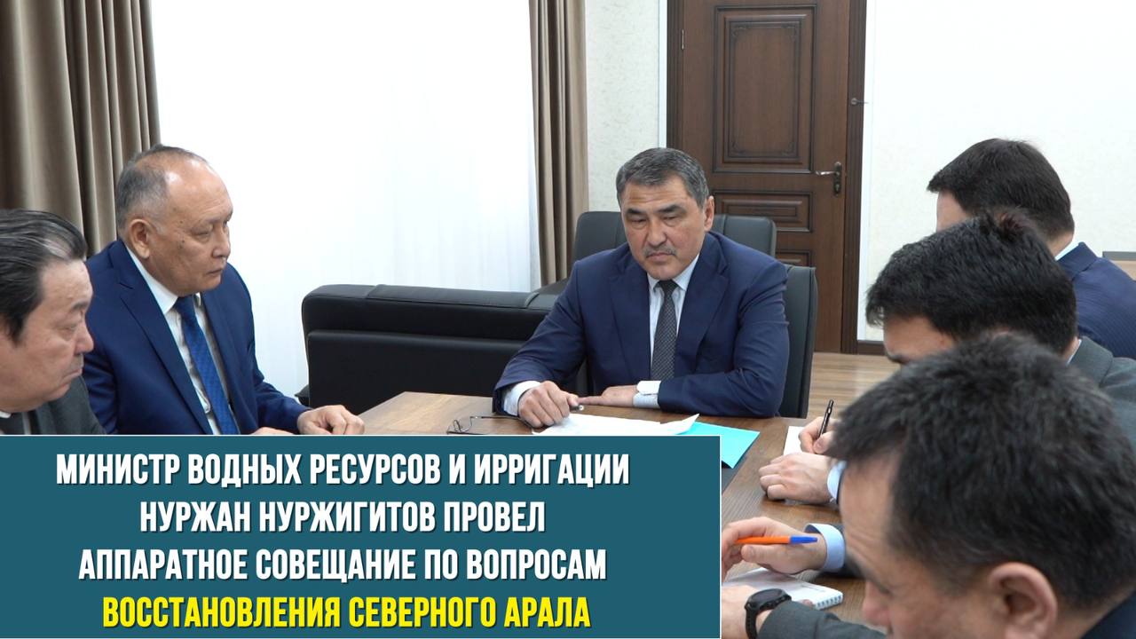 МИНИСТР ВОДНЫХ РЕСУРСОВ И ИРРИГАЦИИ НУРЖАН НУРЖИГИТОВ ПРОВЕЛ АППАРАТНОЕ СОВЕЩАНИЕ ПО ВОПРОСАМ ВОССТАНОВЛЕНИЯ СЕВЕРНОГО АРАЛА