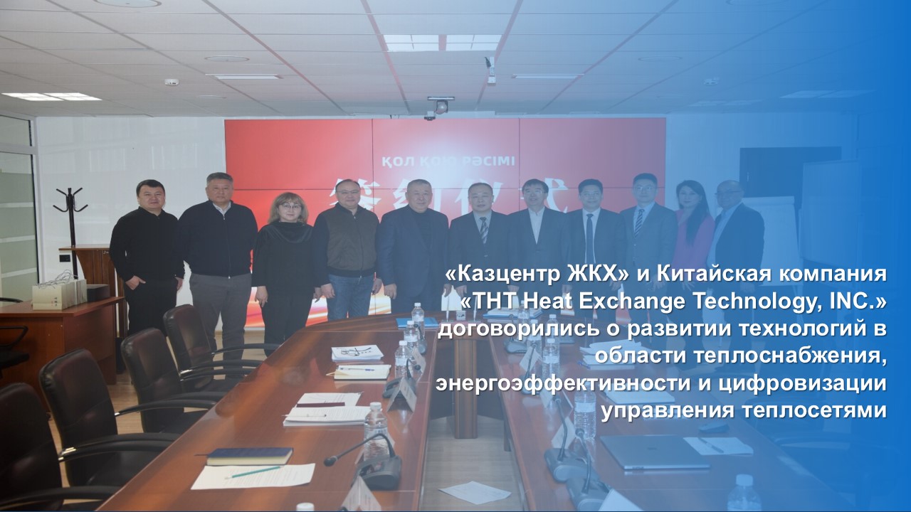 «Казцентр ЖКХ» и Китайская компания «THT Heat Exchange Technology, INC.» договорились о развитии технологий в области теплоснабжения, энергоэффективности и цифровизации управления теплосетями