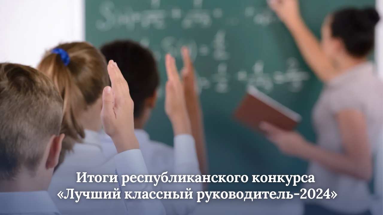 Итоги республиканского конкурса «Лучший классный руководитель-2024»