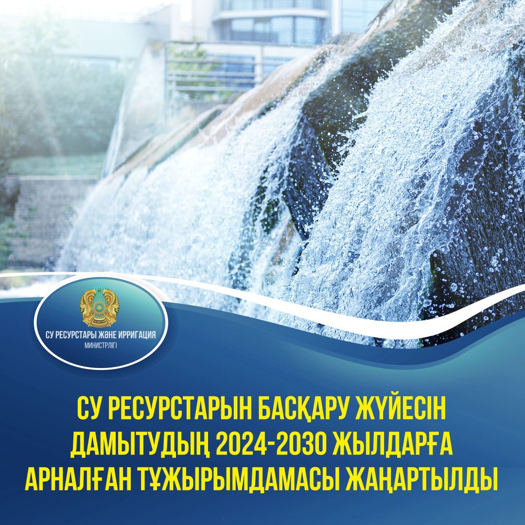 Су ресурстарын басқару жүйесін дамытудың 2024-2030 жылдарға арналған тұжырымдамасы жаңартылды