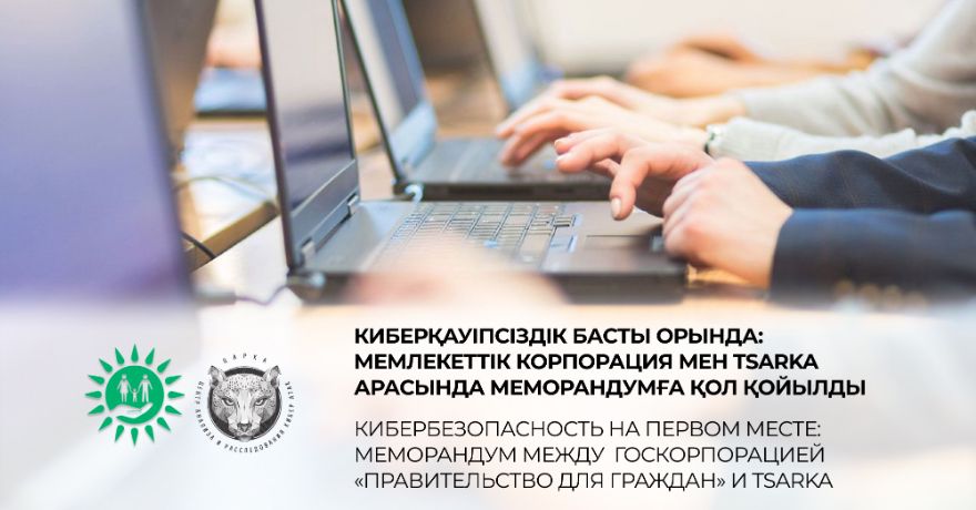 Киберқауіпсіздік басты орында:"Азаматтарға арналған үкімет" Мемлекеттік корпорациясы мен TSARKA арасында меморандумға қол қойылды.