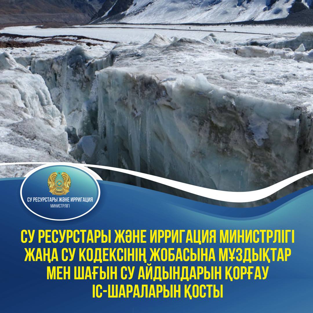Су ресурстары және ирригация министрлігі жаңа Су кодексінің жобасына мұздықтар мен шағын су айдындарын қорғау іс-шараларын қосты