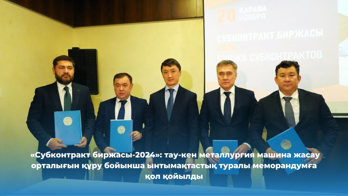«Субконтракт биржасы-2024»: тау-кен металлургия машина жасау орталығын құру туралы меморандумға қол қойылды