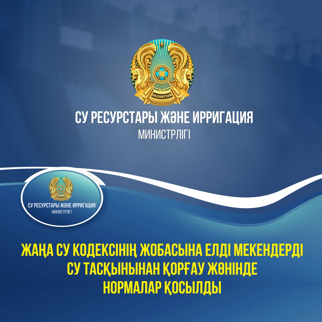 Жаңа Су кодексінің жобасына елді мекендерді су тасқынынан қорғау жөнінде нормалар қосылды