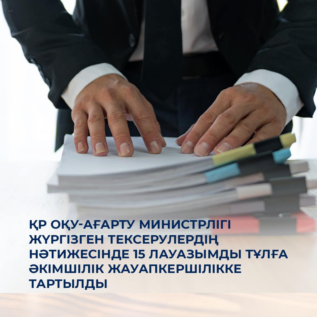 ҚР Оқу-ағарту министрлігі жүргізген тексерулердің нәтижесінде 15 лауазымды тұлға әкімшілік жауапкершілікке тартылды