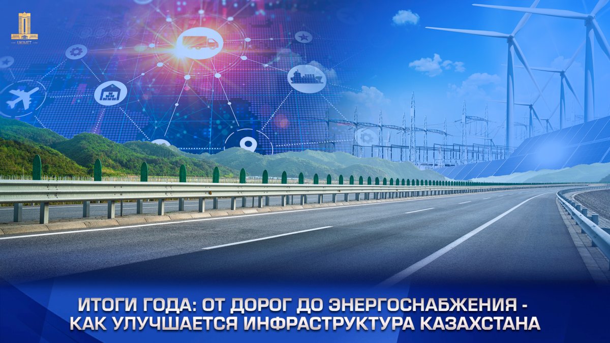 Жыл қорытындысы: жолдардан энергиямен жабдықтауға дейін-Қазақстанның инфрақұрылымы қалай жақсарады