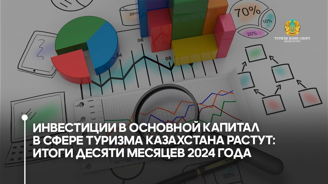 Инвестици в основной капитал в сфере туризма Казахстана продолжают расти: результаты десяти месяцев 2024 года