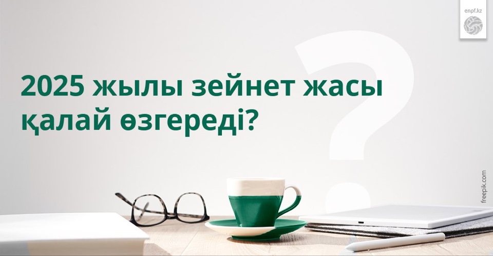 ​​2025 жылы зейнет жасы қалай өзгереді?