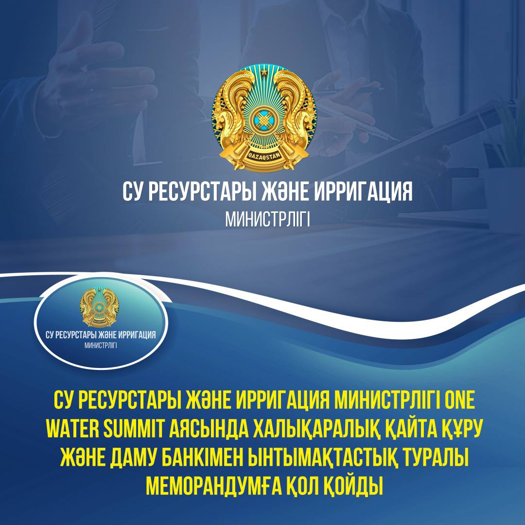 Су ресурстары және ирригация министрлігі One Water Summit аясында Халықаралық Қайта Құру және Даму банкімен ынтымақтастық туралы Меморандумға қол қойды