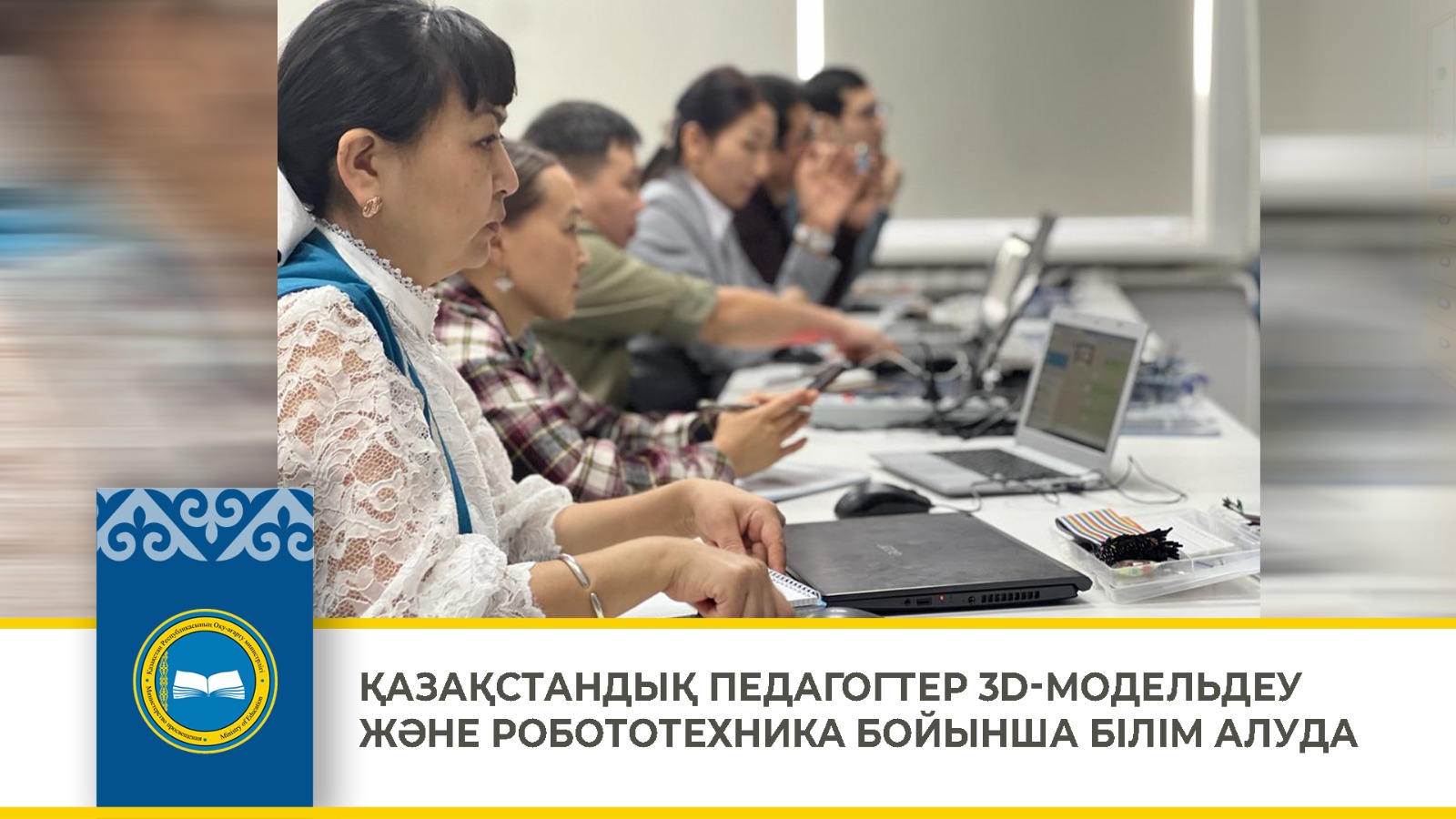 ҚАЗАҚСТАНДЫҚ ПЕДАГОГТЕР 3D-МОДЕЛЬДЕУ ЖӘНЕ РОБОТОТЕХНИКА БОЙЫНША БІЛІМ АЛУДА