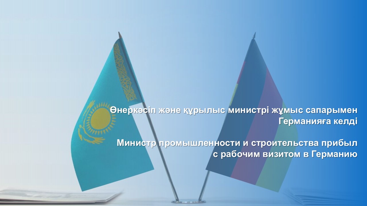 Өнеркәсіп және құрылыс министрі жұмыс сапарымен Германияға келді