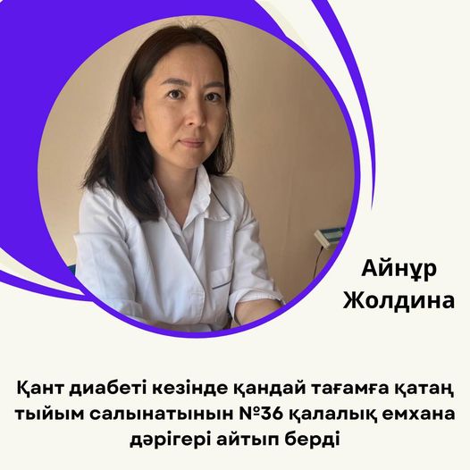 ҚАНТ ДИАБЕТІ КЕЗІНДЕ ҚАНДАЙ ТАҒАМҒА ҚАТАҢ ТЫЙЫМ САЛЫНАТЫНЫН №36 ҚАЛАЛЫҚ ЕМХАНА ДӘРІГЕРІ АЙТЫП БЕРДІ