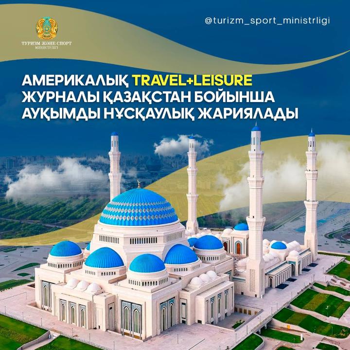 АМЕРИКАЛЫҚ TRAVEL+LEISURE ЖУРНАЛЫ ҚАЗАҚСТАН БОЙЫНША АУҚЫМДЫ НҰСҚАУЛЫҚ ЖАРИЯЛАДЫ