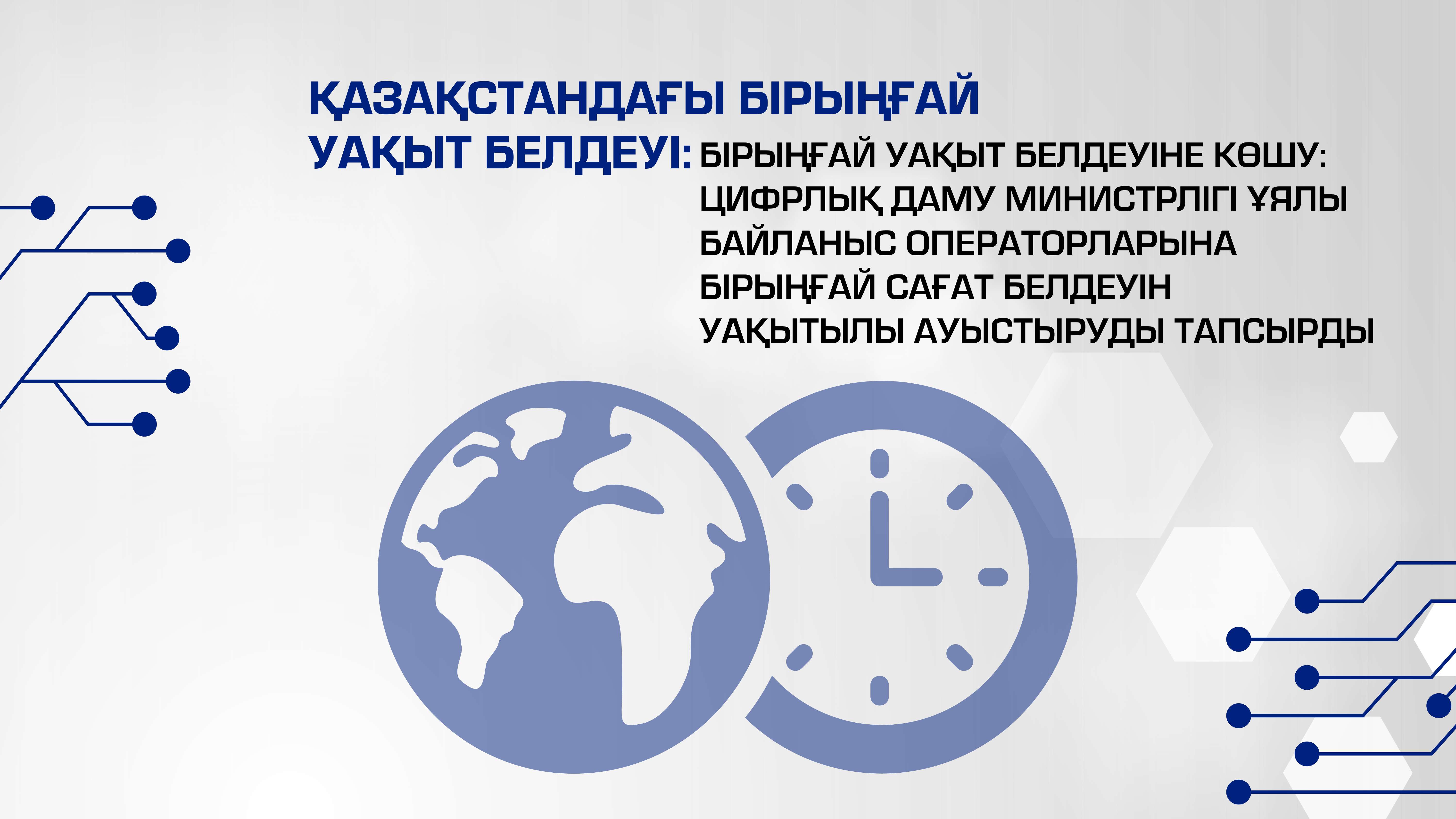 Бірыңғай уақыт белдеуіне көшу: Цифрлық даму министрлігі ұялы байланыс операторларына бірыңғай сағат белдеуін уақытылы ауыстыруды тапсырды