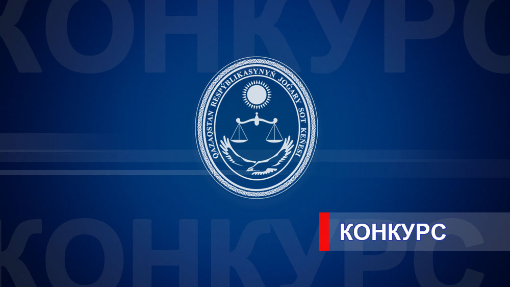 Высший Судебный Совет Республики Казахстан объявляет конкурс на занятие вакантных должностей судей районных и приравненных к ним судов