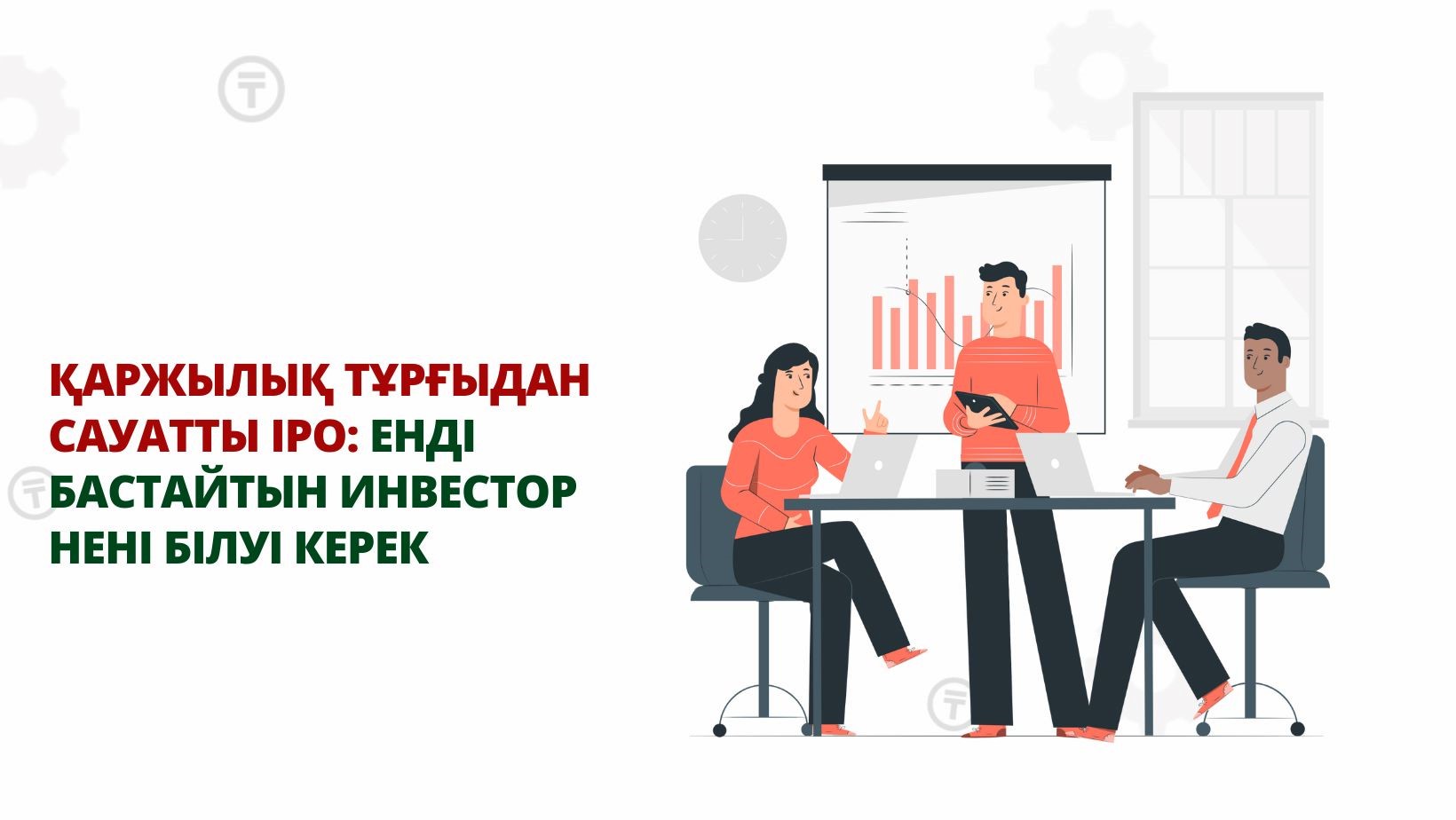 Қаржылық тұрғыдан сауатты IPO: енді бастайтын инвестор нені білуі керек