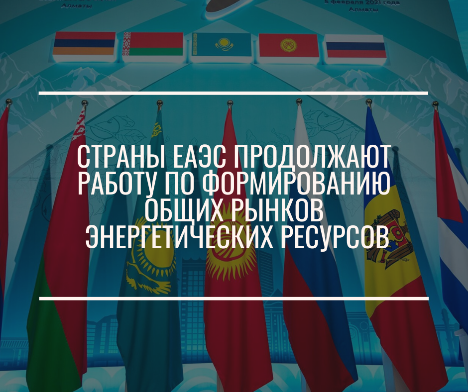 Страны ЕАЭС продолжают работу по формированию общих рынков энергетических ресурсов