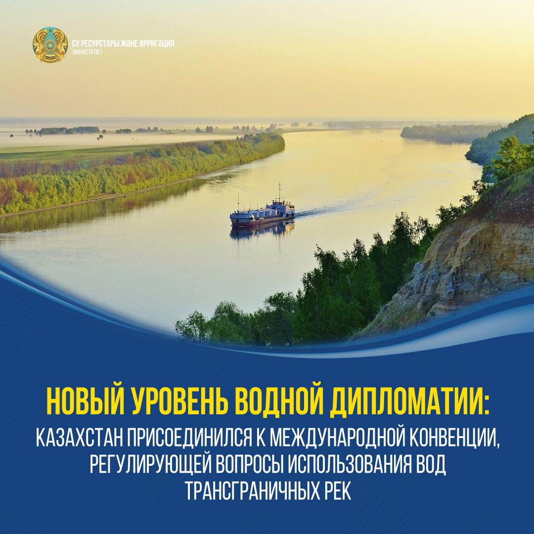 НОВЫЙ УРОВЕНЬ ВОДНОЙ ДИПЛОМАТИИ: КАЗАХСТАН ПРИСОЕДИНИЛСЯ К МЕЖДУНАРОДНОЙ КОНВЕНЦИИ, РЕГУЛИРУЮЩЕЙ ВОПРОСЫ ИСПОЛЬЗОВАНИЯ ВОД ТРАНСГРАНИЧНЫХ РЕК