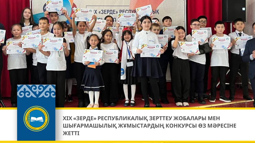 ХІХ «ЗЕРДЕ» РЕСПУБЛИКАЛЫҚ ЗЕРТТЕУ ЖОБАЛАРЫ МЕН ШЫҒАРМАШЫЛЫҚ ЖҰМЫСТАРДЫҢ КОНКУРСЫ ӨЗ МӘРЕСІНЕ ЖЕТТІ