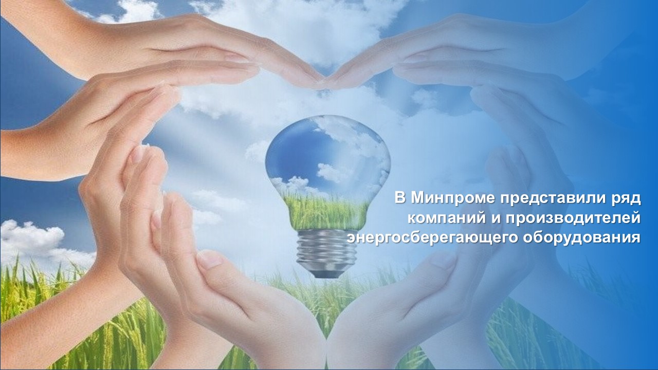 В Минпроме представили ряд компаний и производителей энергосберегающего оборудования