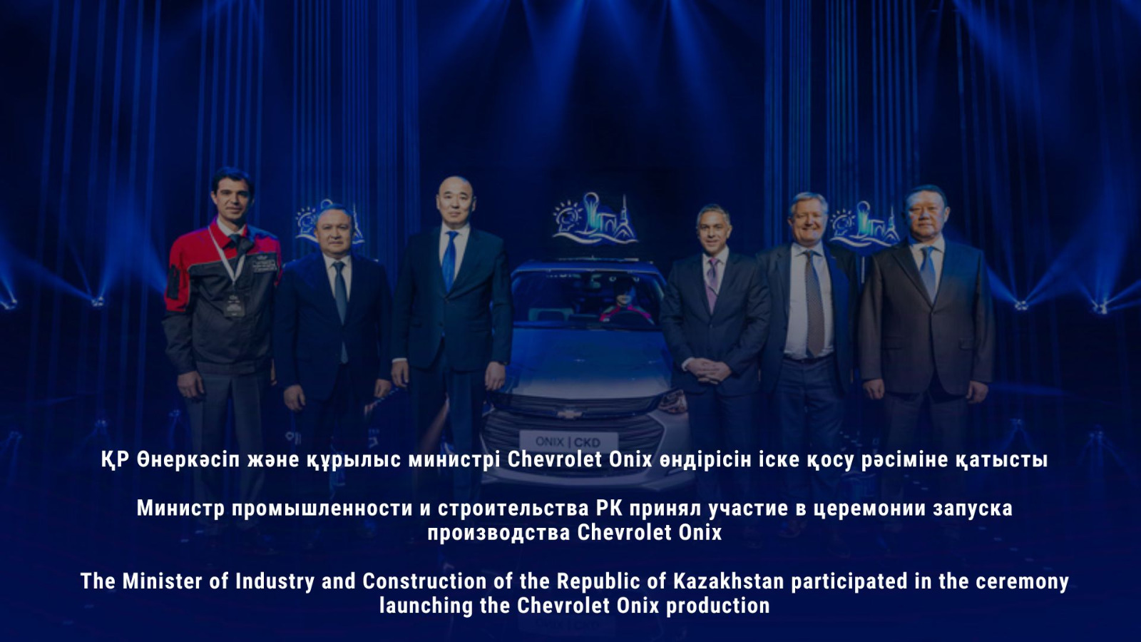 ҚР Өнеркәсіп және құрылыс министрі Chevrolet Onix өндірісін іске қосу рәсіміне қатысты
