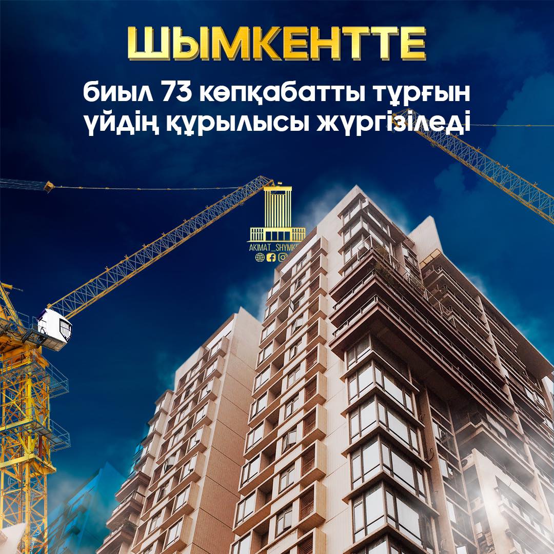 73 МНОГОЭТАЖНЫХ ЖИЛЫХ ДОМА ПОСТРОЯТ В ЭТОМ ГОДУ В ШЫМКЕНТЕ