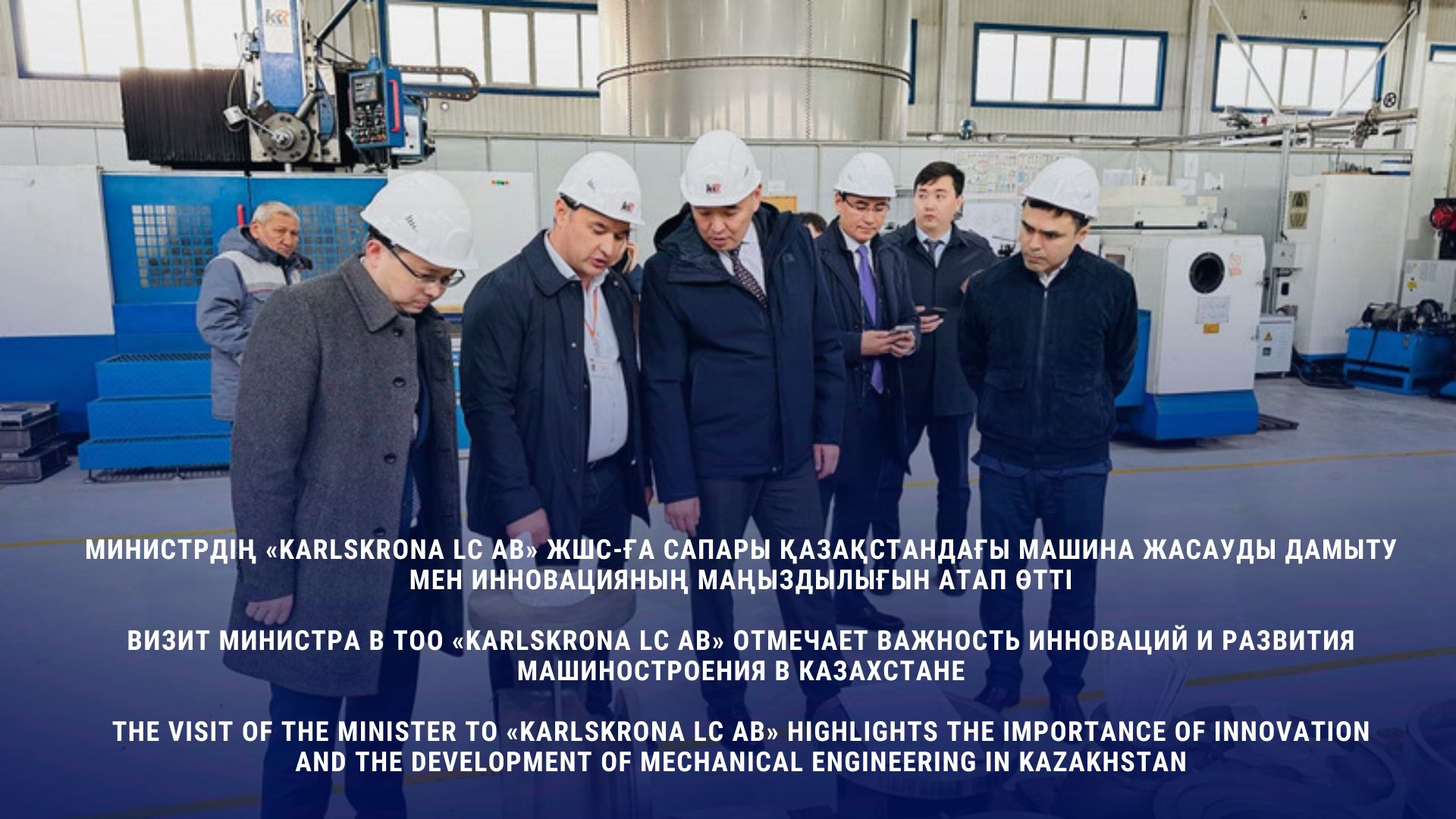 Визит министра в ТОО «KARLSKRONA LC AB» отмечает важность инноваций и развития машиностроения в Казахстане