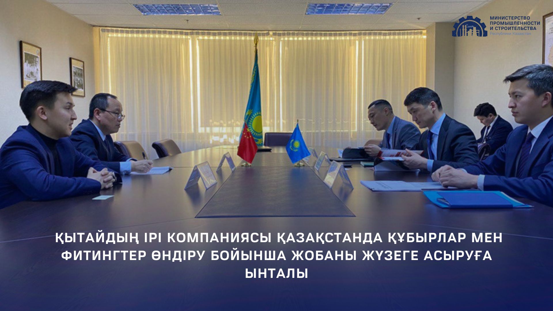 Қытайдың ірі компаниясы Қазақстанда құбырлар мен фитингтер өндіру бойынша жобаны жүзеге асыруға ынталы