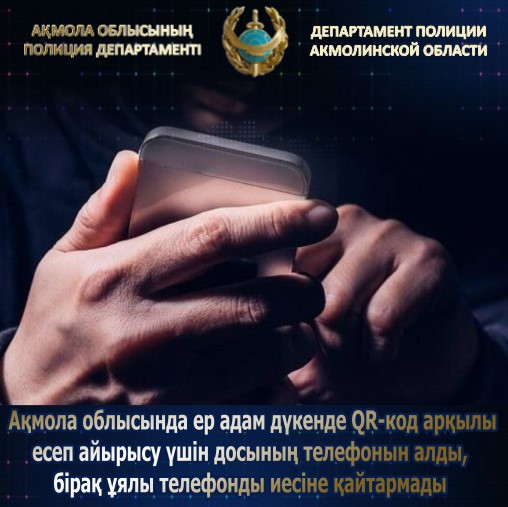 Ақмола облысында ер адам дүкенде QR-код арқылы есеп айырысу үшін досының телефонын алды, бірақ ұялы телефонды иесіне қайтармады
